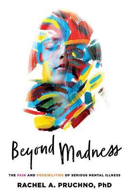 Beyond Madness: The Pain and Possibilities of Serious Mental Illness - Rachel A. Pruchno
