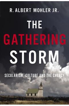 The Gathering Storm: Secularism, Culture, and the Church - R. Albert Mohler Jr