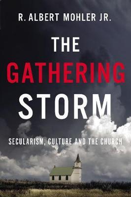 The Gathering Storm: Secularism, Culture, and the Church - R. Albert Mohler Jr