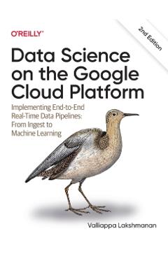 Data Science on the Google Cloud Platform: Implementing End-To-End Real-Time Data Pipelines: From Ingest to Machine Learning - Valliappa Lakshmanan