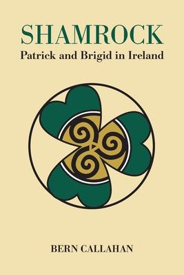 Shamrock: Patrick and Brigid in Ireland - Bern Callahan