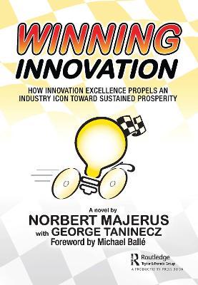 Winning Innovation: How Innovation Excellence Propels an Industry Icon Toward Sustained Prosperity - Norbert Majerus