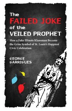 Coperta cărții 'The Failed Joke of the Veiled Prophet: How a Fake Illinois Klansman Became the Grim Symbol of St. Louis's Happiest'