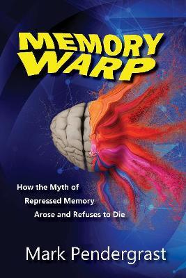 Memory Warp: How the Myth of Repressed Memory Arose and Refuses to Die - Mark Pendergrast