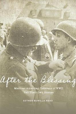 After the Blessing: Mexican American Veterans of WWII Tell Their Own Stories - Esther Bonilla Read