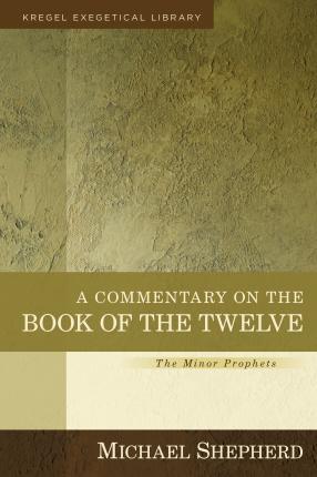 A Commentary on the Book of the Twelve: The Minor Prophets - Michael Shepherd