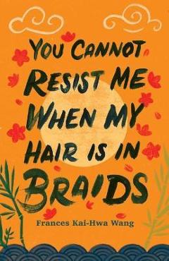 Coperta cărții 'You Cannot Resist Me When My Hair Is in Braids - Frances Kai-hwa Wang'