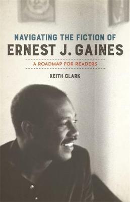Navigating the Fiction of Ernest J. Gaines: A Roadmap for Readers - Keith Clark