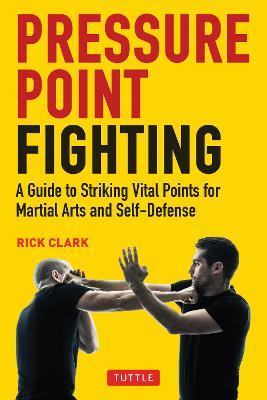 Pressure Point Fighting: A Guide to Striking Vital Points for Martial Arts and Self-Defense - Rick Clark