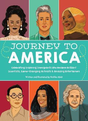 Journey to America: Celebrating Inspiring Immigrants Who Became Brilliant Scientists, Game-Changing Activists & Amazing Entertainers - Maliha Abidi