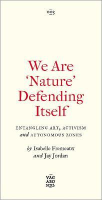 We Are 'Nature' Defending Itself: Entangling Art, Activism and Autonomous Zones - Isabelle Fremeaux