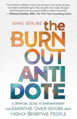 The Burnout Antidote: A Spiritual Guide to Empowerment for Empaths, Over-Givers, and Highly Sensitive People - Anne Berube