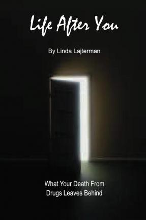 Life After You: What Your Death From Drugs Leaves Behind - Linda Lajterman