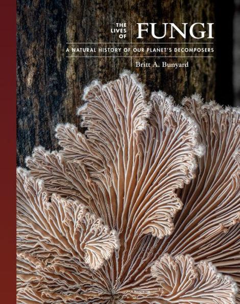 The Lives of Fungi: A Natural History of Our Planet's Decomposers - Britt Bunyard