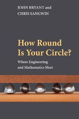 How Round Is Your Circle?: Where Engineering and Mathematics Meet - John Bryant