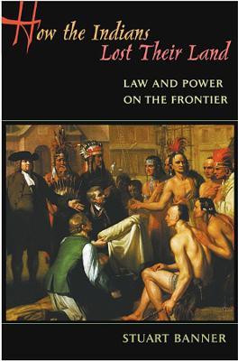 How the Indians Lost Their Land: Law and Power on the Frontier - Stuart Banner