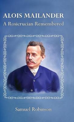 Alois Mailander: A Rosicrucian Remembered - Samuel Robinson