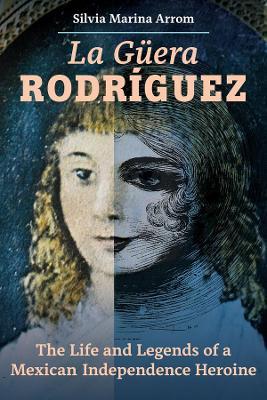 La Guera Rodriguez: The Life and Legends of a Mexican Independence Heroine - Silvia Marina Arrom