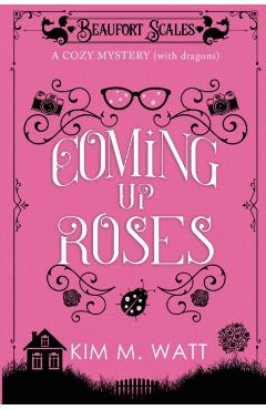 Coming Up Roses: A Cozy Mystery (with Dragons) - Kim Watt