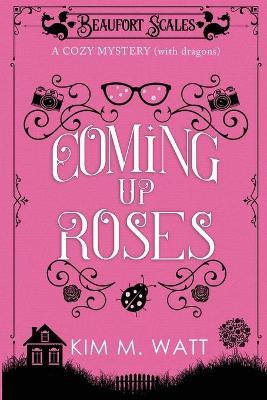Coming Up Roses: A Cozy Mystery (with Dragons) - Kim Watt