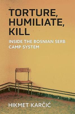 Torture, Humiliate, Kill: Inside the Bosnian Serb Camp System - Hikmet Karcic