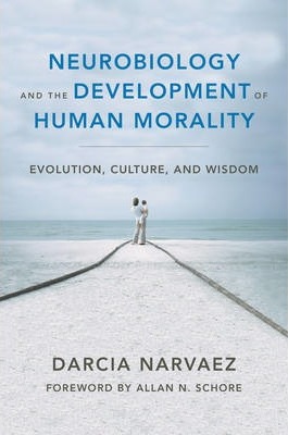 Neurobiology and the Development of Human Morality: Evolution, Culture, and Wisdom - Darcia Narvaez
