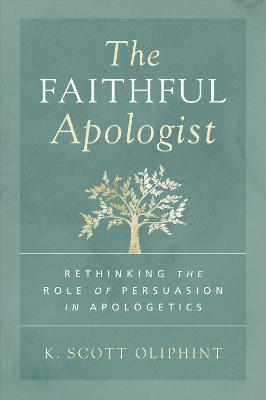 The Faithful Apologist: Rethinking the Role of Persuasion in Apologetics - K. Scott Oliphint