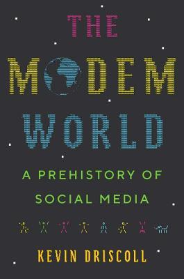The Modem World: A Prehistory of Social Media - Kevin Driscoll