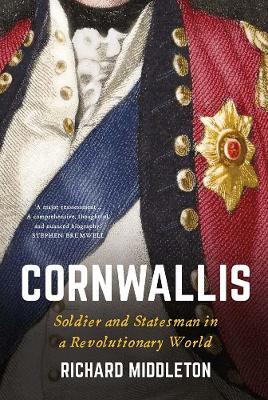 Cornwallis: Soldier and Statesman in a Revolutionary World - Richard Middleton