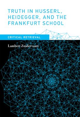Truth in Husserl, Heidegger, and the Frankfurt School: Critical Retrieval - Lambert Zuidervaart
