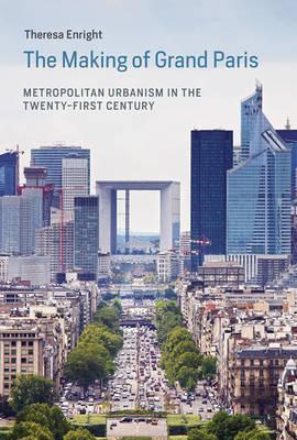 The Making of Grand Paris: Metropolitan Urbanism in the Twenty-First Century - Theresa Enright