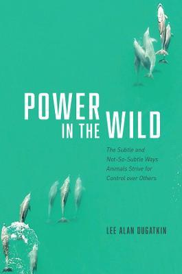 Power in the Wild: The Subtle and Not-So-Subtle Ways Animals Strive for Control Over Others - Lee Alan Dugatkin