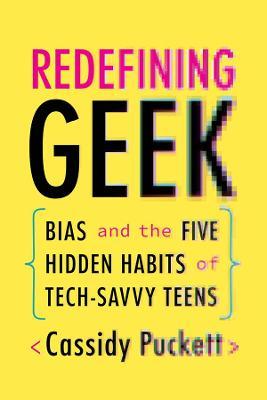 Redefining Geek: Bias and the Five Hidden Habits of Tech-Savvy Teens - Cassidy Puckett