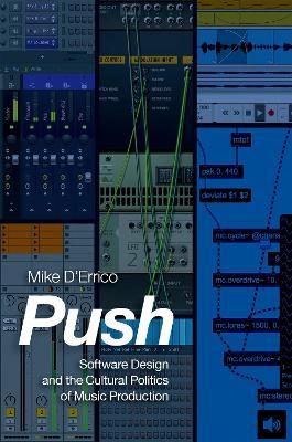 Push: Software Design and the Cultural Politics of Music Production - Mike D'errico