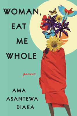 Woman, Eat Me Whole: Poems - Ama Asantewa Diaka