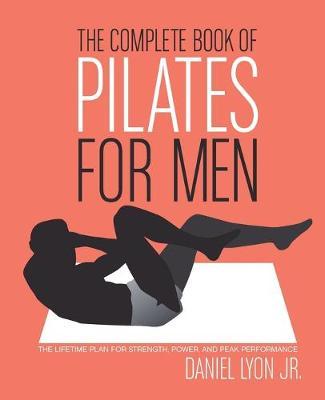 The Complete Book of Pilates for Men: The Lifetime Plan for Strength, Power & Peak Performance - Daniel Lyon