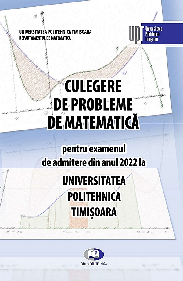 Culegere de probleme de matematica pentru examenul de admitere din anul 2022 la Universitatea Politehnica Timisoara - Doru Paunescu, Romeo Negrea, Liviu Cadariu