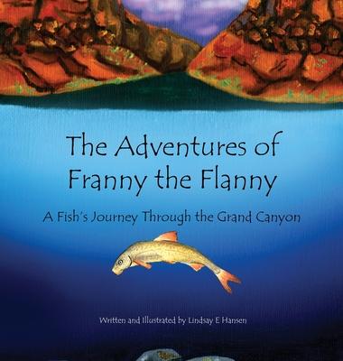 The Adventures of Franny the Flanny: A Fish's Journey through the Grand Canyon - Lindsay E. Hansen
