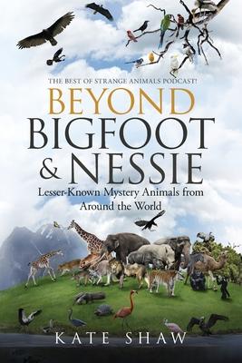 Beyond Bigfoot & Nessie: Lesser-Known Mystery Animals from Around the World - Kate Shaw