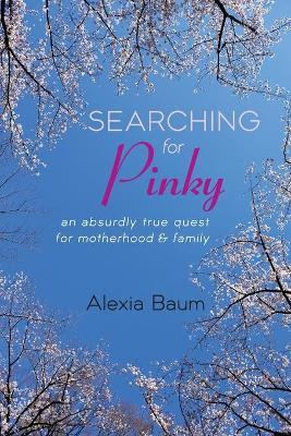 Searching for Pinky: An Absurdly True Quest for Motherhood & Family - Alexia Baum