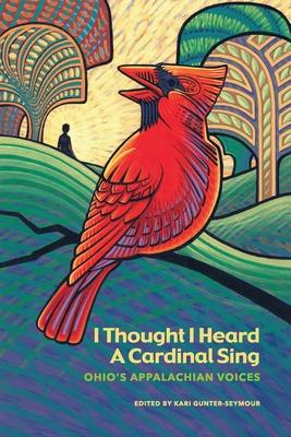 I Thought I Heard A Cardinal Sing: Ohio's Appalachian Voices - Kari Gunter-seymour