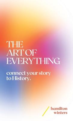 The Art of Everything: connect your story to History - Hamilton Winters