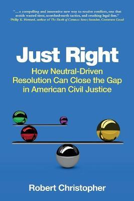 Just Right: How neutral-driven resolution can close the gap in American civil justice - Robert A. Christopher