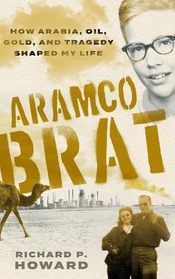 Aramco Brat: How Arabia, Oil, Gold, and Tragedy Shaped My Life - Richard P. Howard