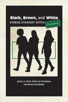 Black, Brown, and White: Stories Straight Outta Compton - Lynne A. Isbell