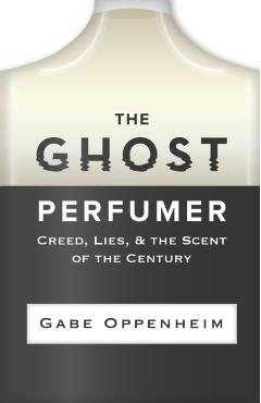 The Ghost Perfumer: Creed, Lies, & the Scent of the Century - Gabe Oppenheim