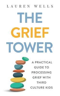 The Grief Tower: A Practical Guide to Processing Grief with Third Culture Kids - Lauren Wells