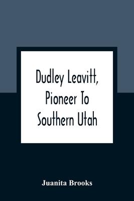 Dudley Leavitt, Pioneer To Southern Utah - Juanita Brooks