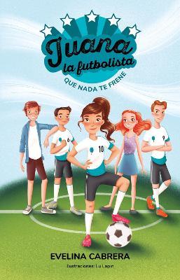 Juana La Futbolista: Que NADA Te Detenga / Juana the Soccer Player. Don´t Let an Ything Stand in Your Way - Evelina Cabrera
