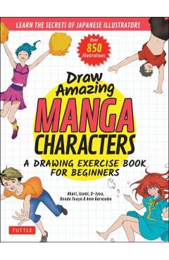 Draw Amazing Manga Characters: A Drawing Exercise Book for Beginners - Learn the Secrets of Japanese Illustrators (Learn 81 Poses; Over 850 Illustrat - Akariko